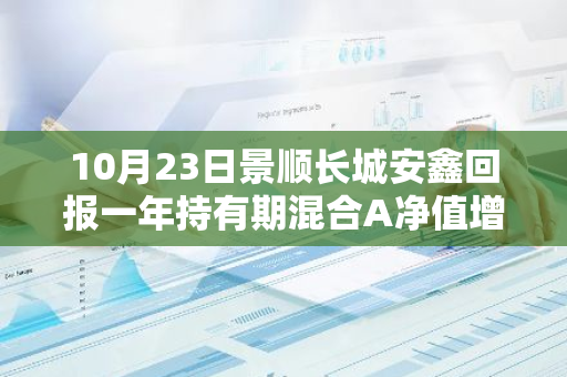 10月23日景顺长城安鑫回报一年持有期混合A净值增长0.15%，近1个月累计上涨11.14%