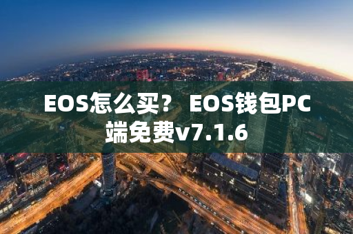 EOS怎么买？ EOS钱包PC端免费v7.1.6