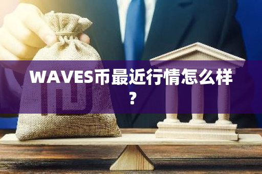 WAVES币最近行情怎么样？