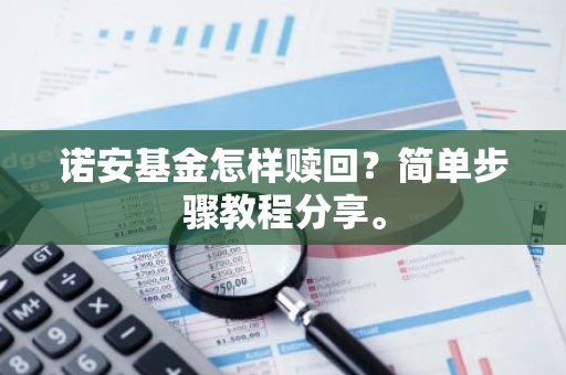 诺安基金怎样赎回？简单步骤教程分享。