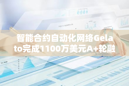 智能合约自动化网络Gelato完成1100万美元A 轮融资，Hack VC领投