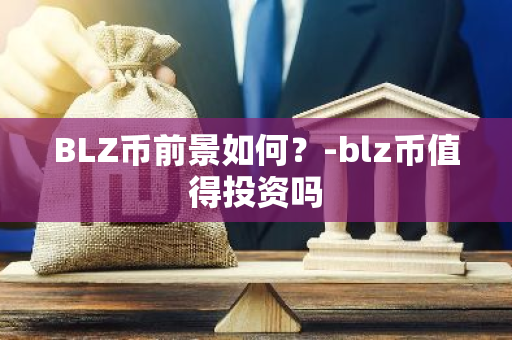 BLZ币前景如何？-blz币值得投资吗