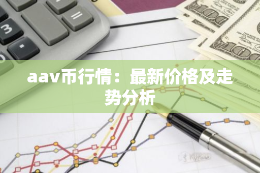 aav币行情：最新价格及走势分析