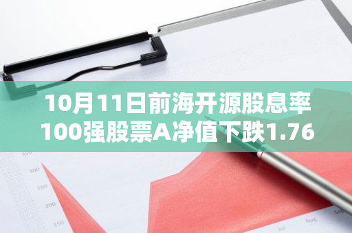 10月11日前海开源股息率100强股票A净值下跌1.76%，近6个月累计上涨2.11%