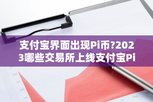 支付宝界面出现Pi币?2023哪些交易所上线支付宝Pi币了?