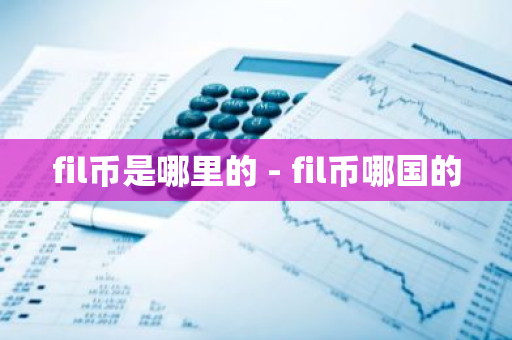 fil币是哪里的 - fil币哪国的