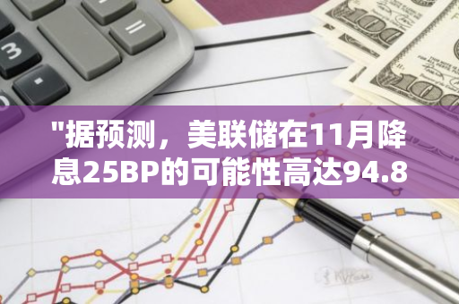 "据预测，美联储在11月降息25BP的可能性高达94.8%，市场关注度持续升温"