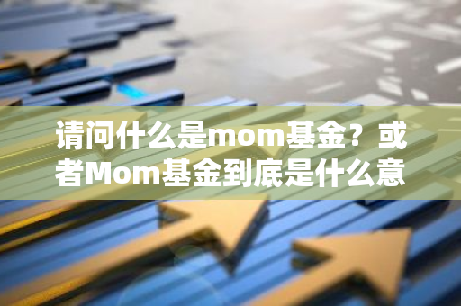 请问什么是mom基金？或者Mom基金到底是什么意思？