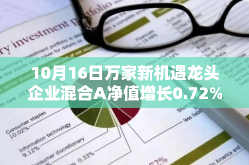 10月16日万家新机遇龙头企业混合A净值增长0.72%，近1个月累计上涨8.58%