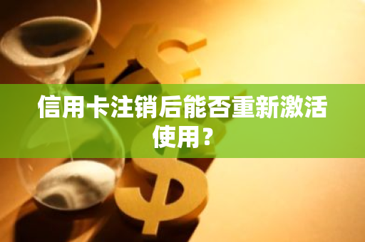 信用卡注销后能否重新激活使用？