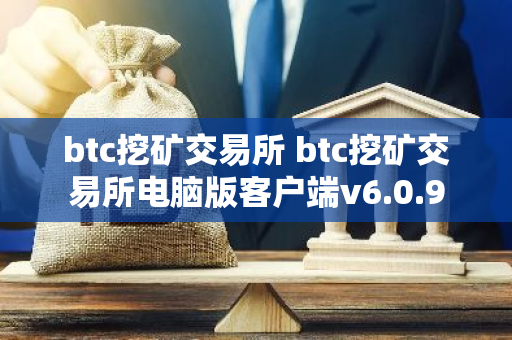 btc挖矿交易所 btc挖矿交易所电脑版客户端v6.0.9