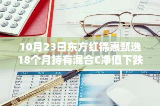 10月23日东方红锦惠甄选18个月持有混合C净值下跌0.07%，近3个月累计上涨2.53%