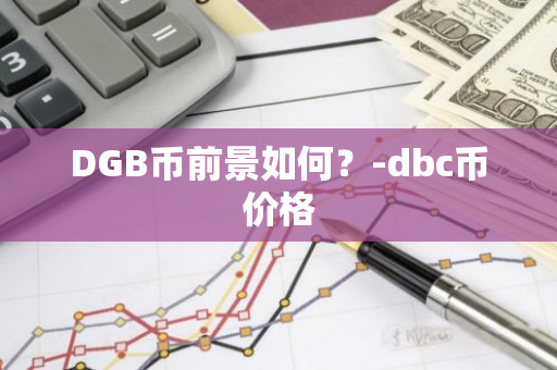 DGB币前景如何？-dbc币价格