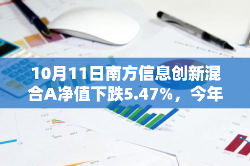 10月11日南方信息创新混合A净值下跌5.47%，今年来累计下跌2.98%