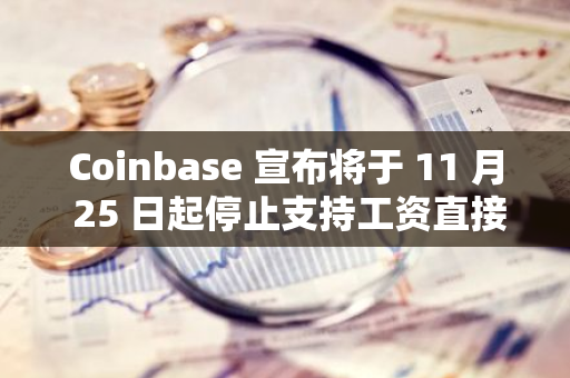 Coinbase 宣布将于 11 月 25 日起停止支持工资直接存入加密货币