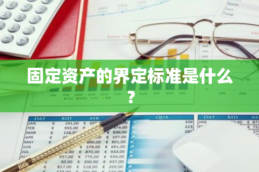 固定资产的界定标准是什么？