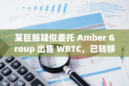 某巨鲸疑似委托 Amber Group 出售 WBTC，已转移超 2700 万美元代币