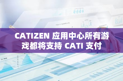 CATIZEN 应用中心所有游戏都将支持 CATI 支付