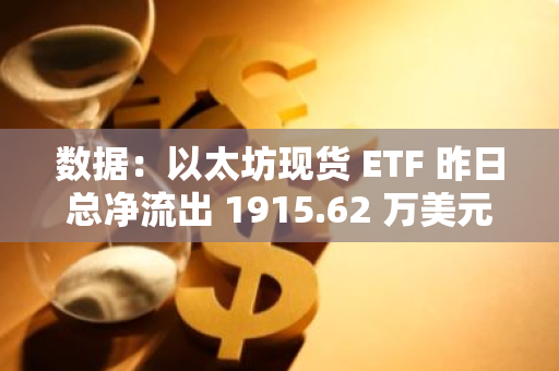 数据：以太坊现货 ETF 昨日总净流出 1915.62 万美元，ETF 净资产比率达 2.28%