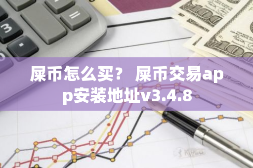 屎币怎么买？ 屎币交易app安装地址v3.4.8