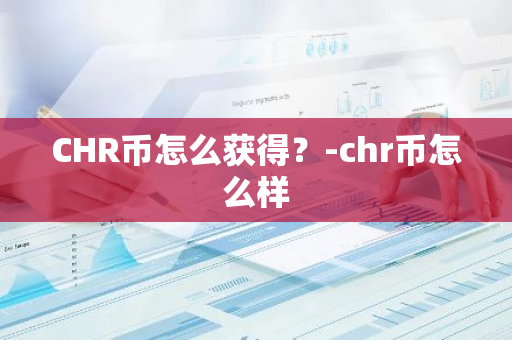 CHR币怎么获得？-chr币怎么样