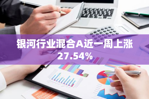 银河行业混合A近一周上涨27.54%