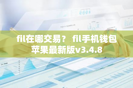 fil在哪交易？ fil手机钱包苹果最新版v3.4.8