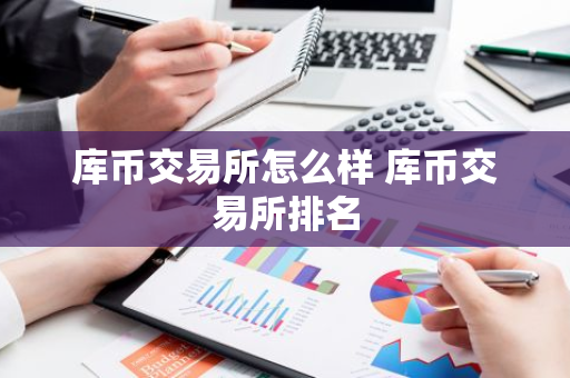 库币交易所怎么样 库币交易所排名