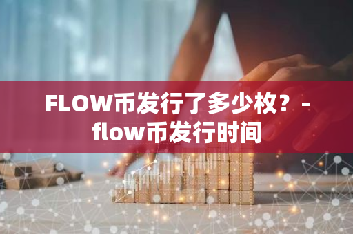 FLOW币发行了多少枚？-flow币发行时间