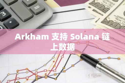 Arkham 支持 Solana 链上数据