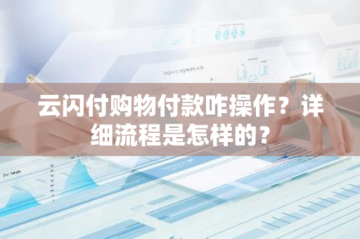 云闪付购物付款咋操作？详细流程是怎样的？