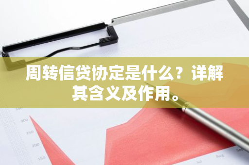 周转信贷协定是什么？详解其含义及作用。