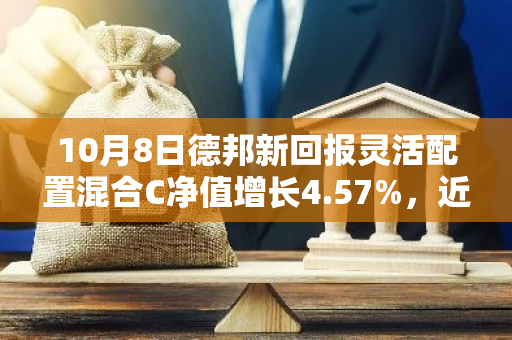 10月8日德邦新回报灵活配置混合C净值增长4.57%，近1个月累计上涨31.37%