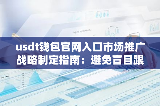 usdt钱包官网入口市场推广战略制定指南：避免盲目跟风，以产品需求为导向