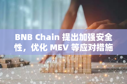 BNB Chain 提出加强安全性，优化 MEV 等应对措施