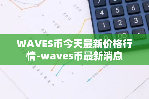 WAVES币今天最新价格行情-waves币最新消息