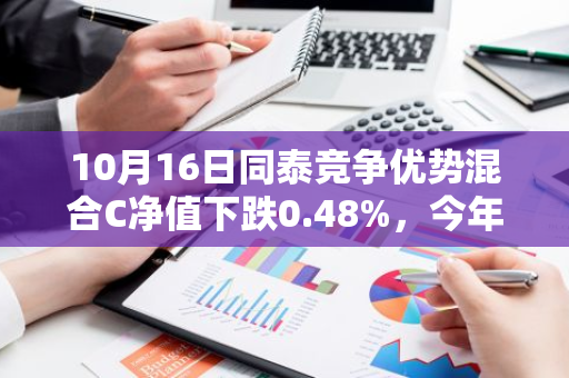 10月16日同泰竞争优势混合C净值下跌0.48%，今年来累计下跌2.42%