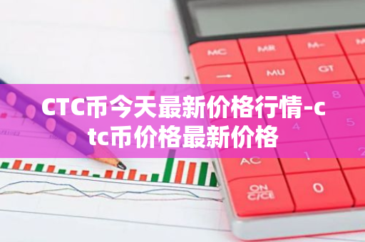 CTC币今天最新价格行情-ctc币价格最新价格