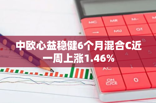 中欧心益稳健6个月混合C近一周上涨1.46%