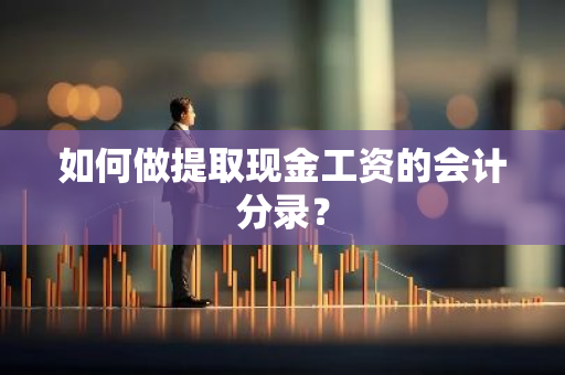 如何做提取现金工资的会计分录？