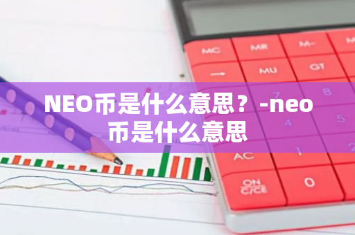 NEO币是什么意思？-neo币是什么意思