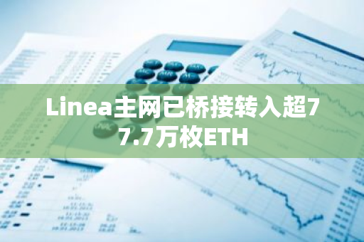 Linea主网已桥接转入超77.7万枚ETH