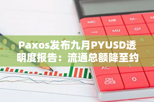 Paxos发布九月PYUSD透明度报告：流通总额降至约7亿美元