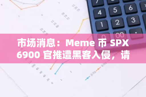 市场消息：Meme 币 SPX6900 官推遭黑客入侵，请勿点击任何链接