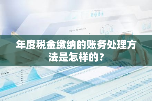 年度税金缴纳的账务处理方法是怎样的？