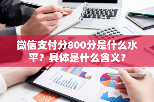 微信支付分800分是什么水平？具体是什么含义？