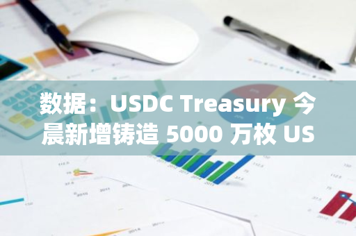 数据：USDC Treasury 今晨新增铸造 5000 万枚 USDC