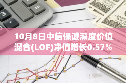 10月8日中信保诚深度价值混合(LOF)净值增长0.57%，今年来累计上涨23.83%