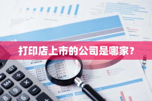 打印店上市的公司是哪家？