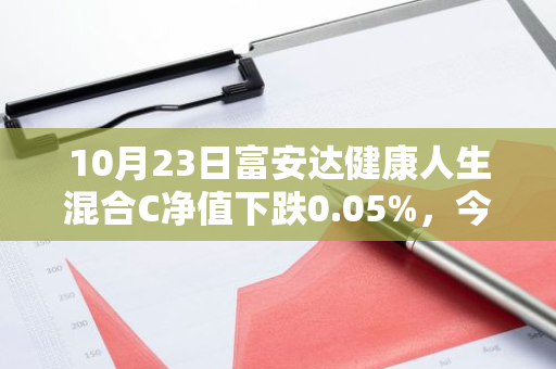 10月23日富安达健康人生混合C净值下跌0.05%，今年来累计下跌18.09%